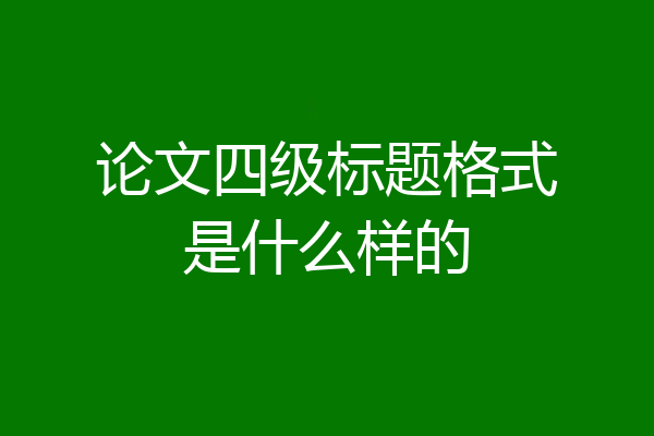 论文四级标题格式是什么样的