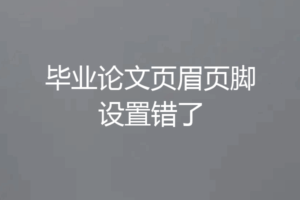 毕业论文页眉页脚设置错了