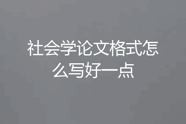 社会学论文格式怎么写好一点