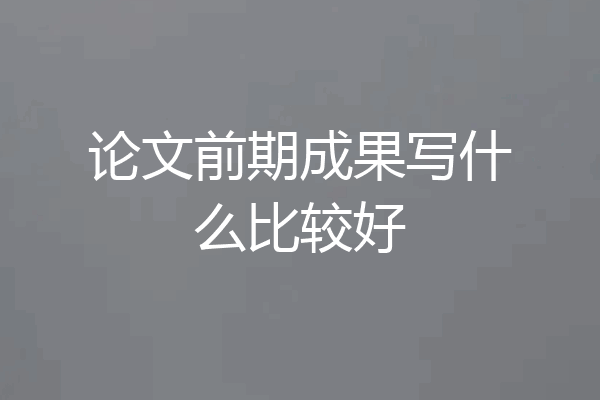论文前期成果写什么比较好