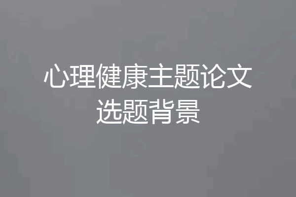 心理健康主题论文选题背景