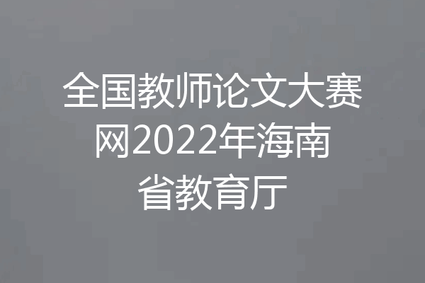 全国教师论文大赛网2022年海南省教育厅
