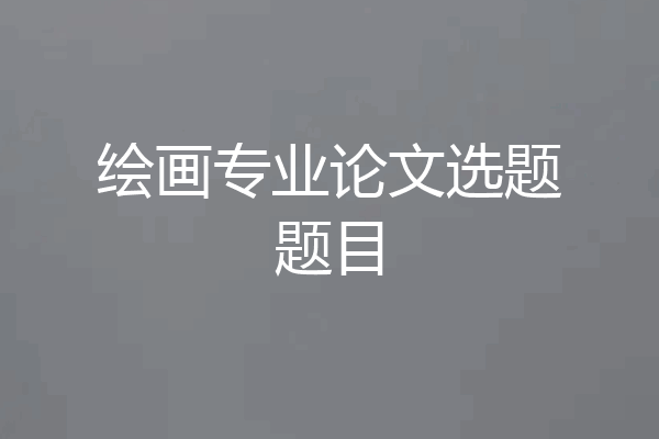 绘画专业论文选题题目