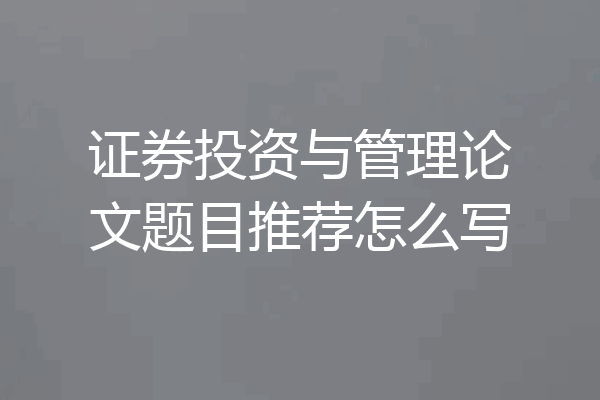 证券投资与管理论文题目推荐怎么写