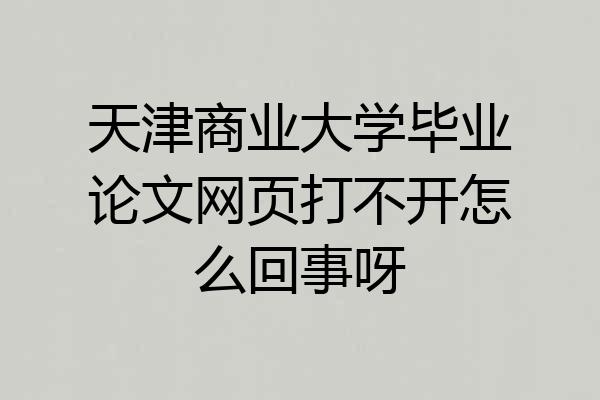 天津商业大学毕业论文网页打不开怎么回事呀
