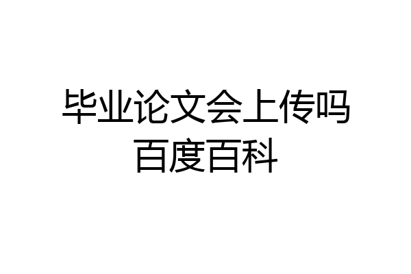 毕业论文会上传吗百度百科