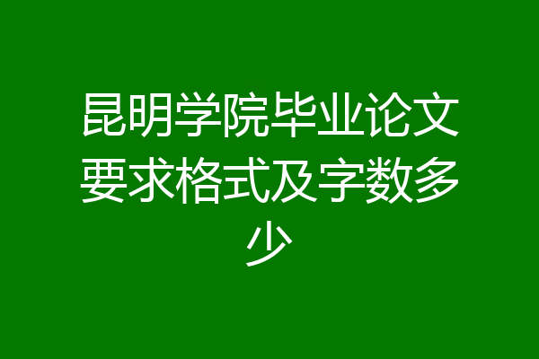 昆明学院毕业论文要求格式及字数多少