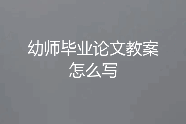 幼师毕业论文教案怎么写