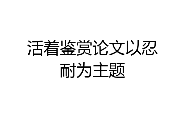活着鉴赏论文以忍耐为主题