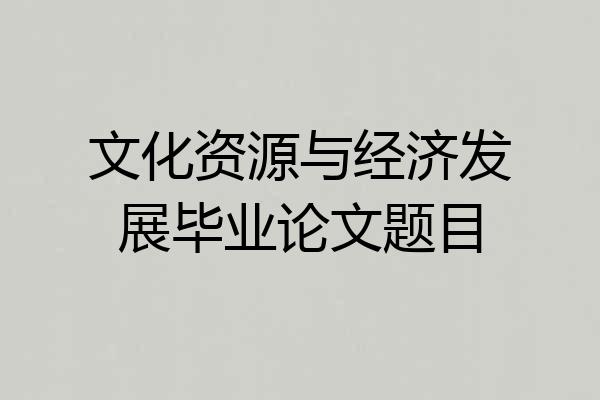 文化资源与经济发展毕业论文题目