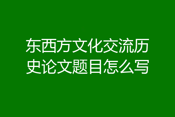 东西方文化交流历史论文题目怎么写