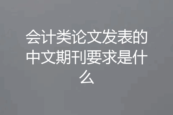 会计类论文发表的中文期刊要求是什么
