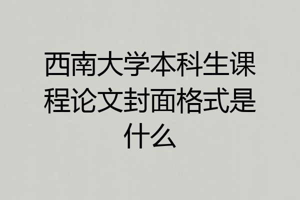 西南大学本科生课程论文封面格式是什么