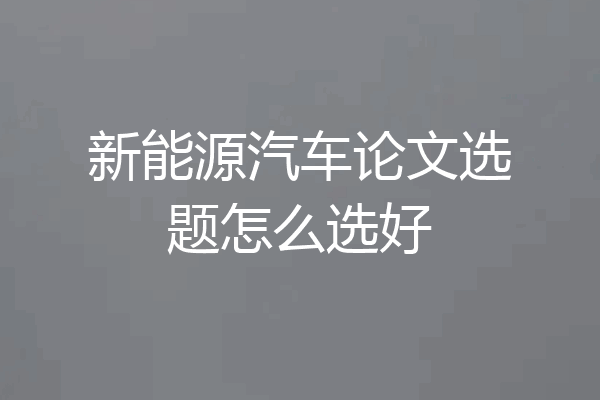 新能源汽车论文选题怎么选好