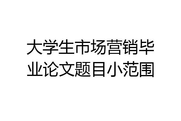 大学生市场营销毕业论文题目小范围
