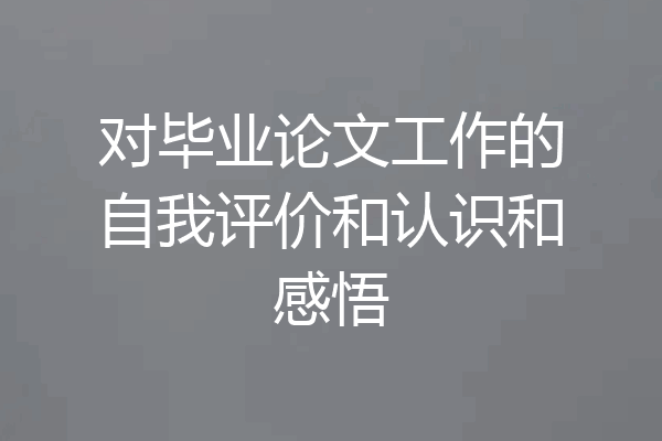对毕业论文工作的自我评价和认识和感悟