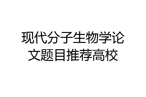 现代分子生物学论文题目推荐高校