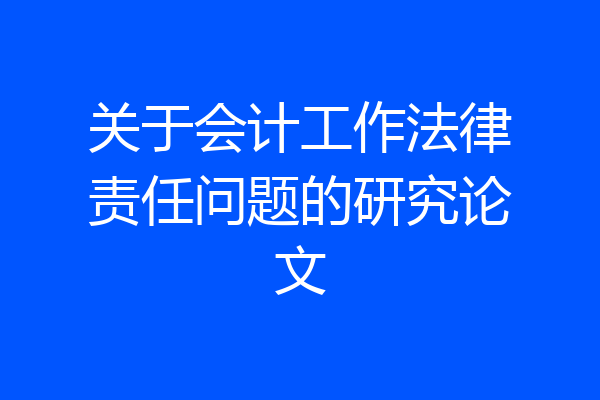 关于会计工作法律责任问题的研究论文