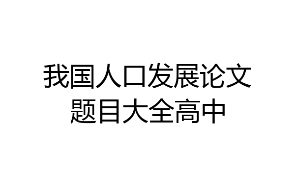 我国人口发展论文题目大全高中