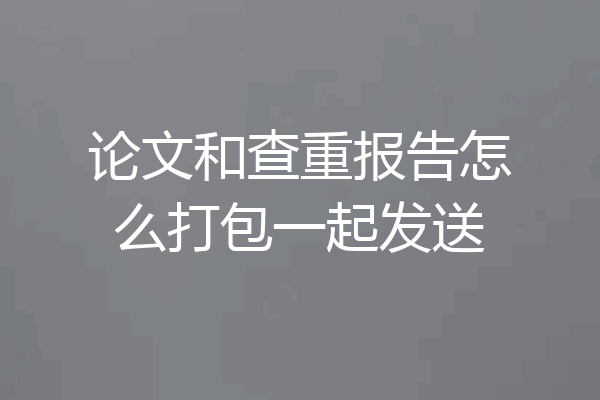 论文和查重报告怎么打包一起发送