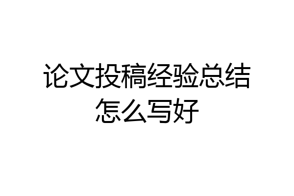 论文投稿经验总结怎么写好