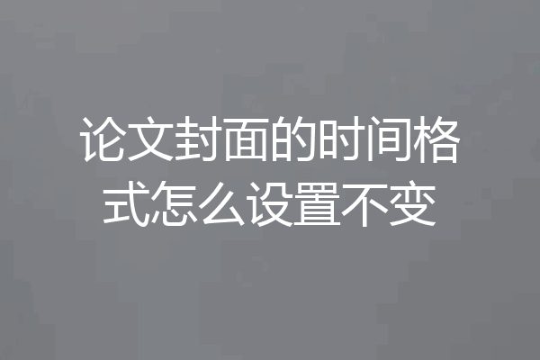 论文封面的时间格式怎么设置不变