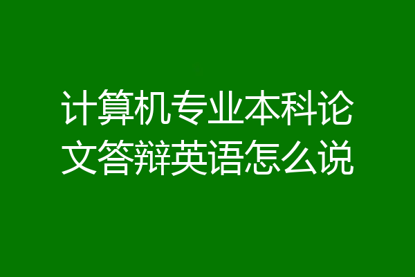 计算机专业本科论文答辩英语怎么说