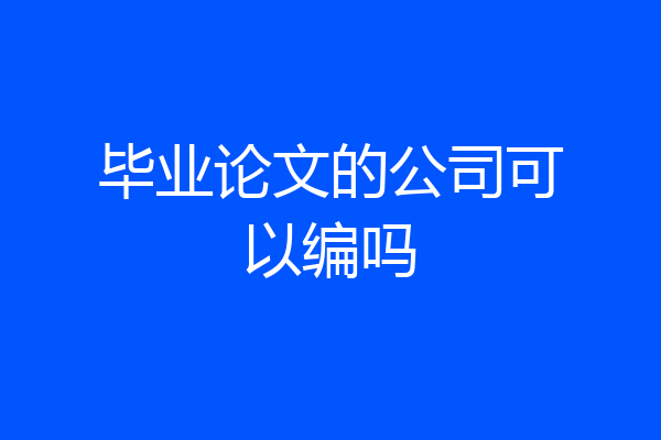 毕业论文的公司可以编吗