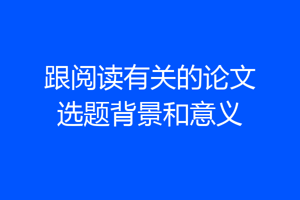 跟阅读有关的论文选题背景和意义