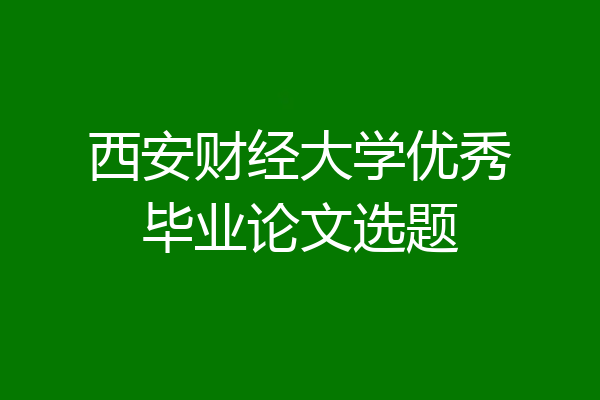 西安财经大学优秀毕业论文选题