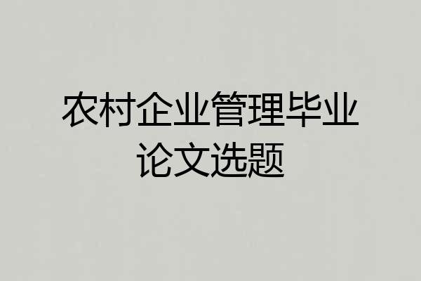 农村企业管理毕业论文选题