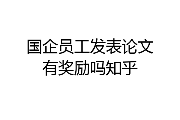 国企员工发表论文有奖励吗知乎