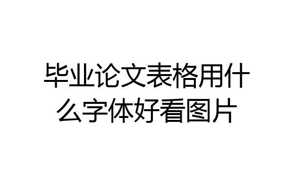 毕业论文表格用什么字体好看图片