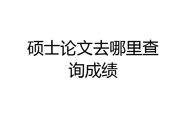 硕士论文去哪里查询成绩