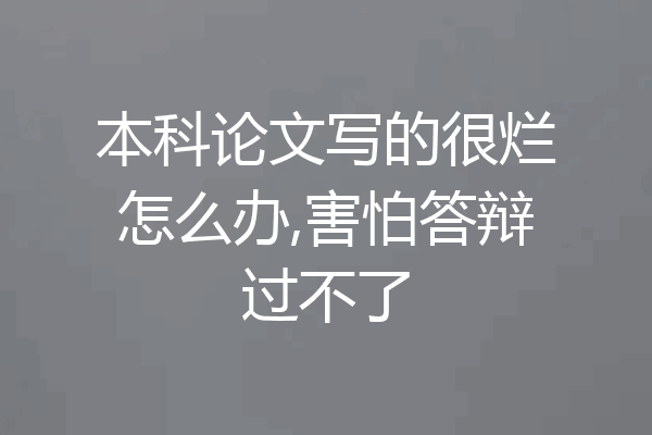 本科论文写的很烂怎么办,害怕答辩过不了