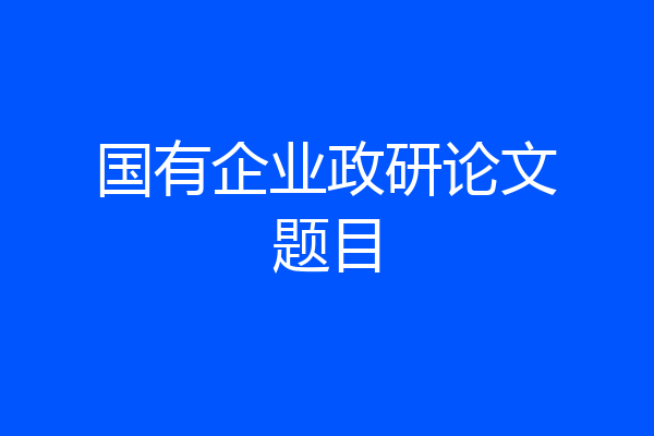 国有企业政研论文题目