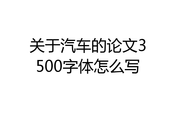 关于汽车的论文3500字体怎么写