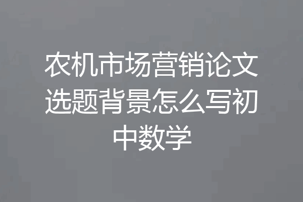 农机市场营销论文选题背景怎么写初中数学