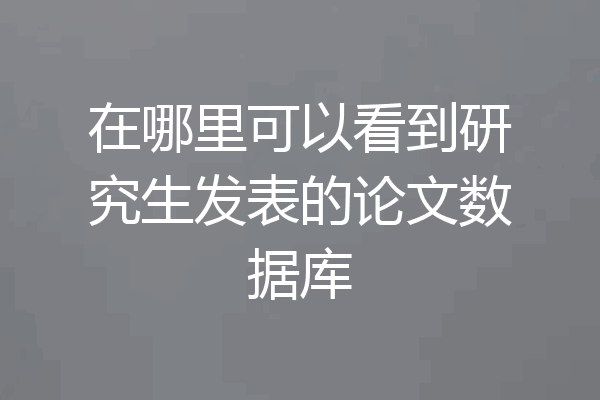 在哪里可以看到研究生发表的论文数据库