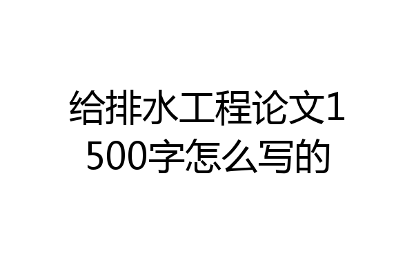 给排水工程论文1500字怎么写的