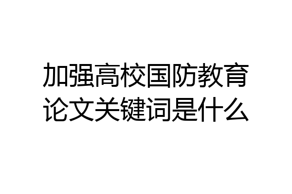 加强高校国防教育论文关键词是什么