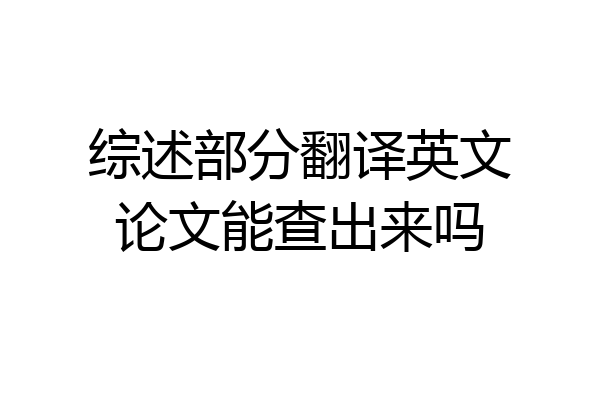 综述部分翻译英文论文能查出来吗