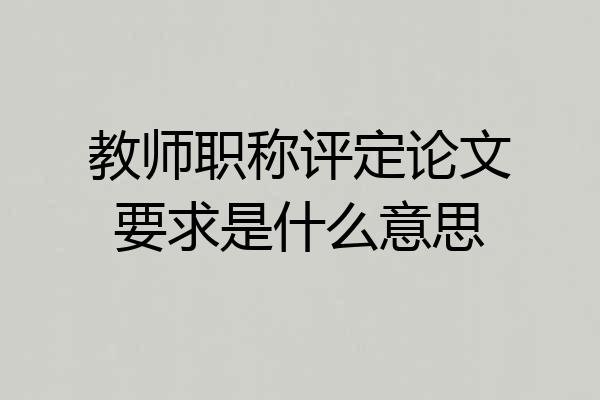 教师职称评定论文要求是什么意思