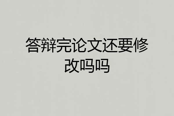 答辩完论文还要修改吗吗