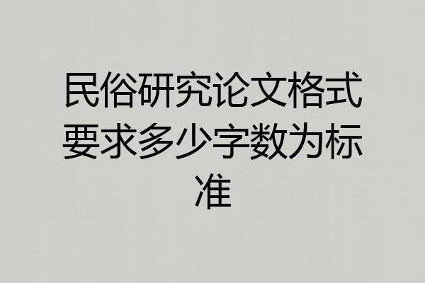 民俗研究论文格式要求多少字数为标准