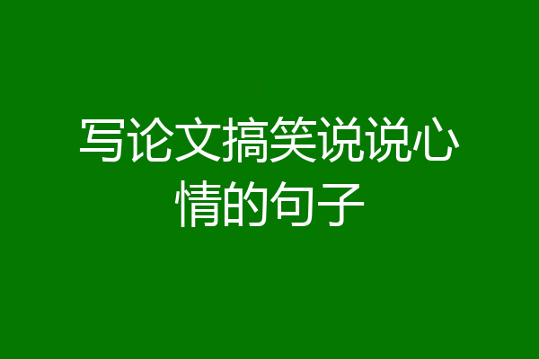 写论文搞笑说说心情的句子