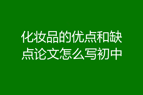 化妆品的优点和缺点论文怎么写初中