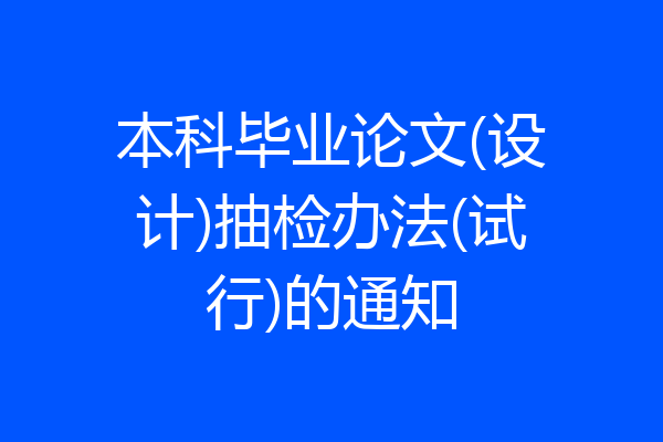 本科毕业论文(设计)抽检办法(试行)的通知