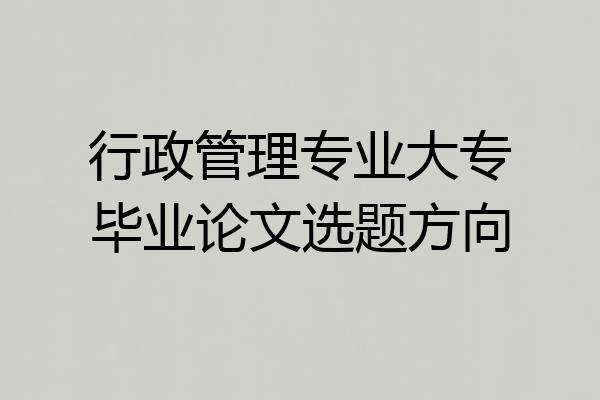 行政管理专业大专毕业论文选题方向