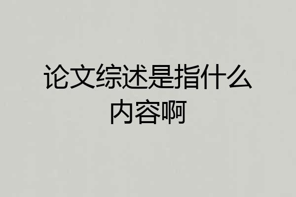 论文综述是指什么内容啊